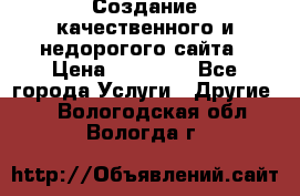 Создание качественного и недорогого сайта › Цена ­ 15 000 - Все города Услуги » Другие   . Вологодская обл.,Вологда г.